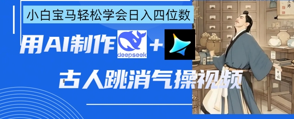 AI古人跳消气操视频制作，deepseek+即梦，小白宝马轻松学会日入四位数-沐羽项目网