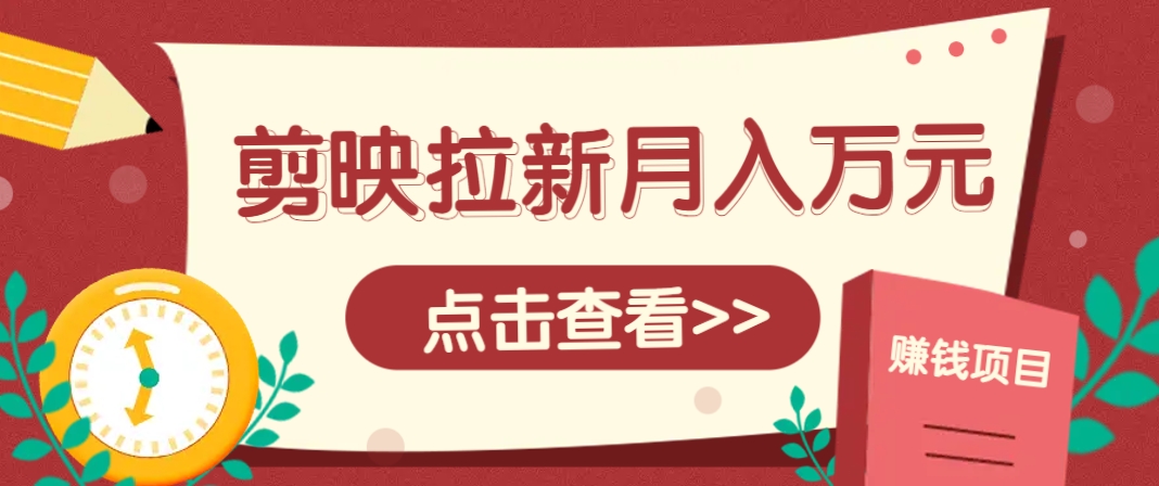剪映拉新推广项目，5个粉丝就能操作，月入1w+超详细攻略！【附入口】-沐羽项目网
