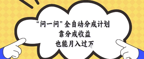 问一问全自动分成计划，靠分成收益也能月入过1W【揭秘】-沐羽项目网