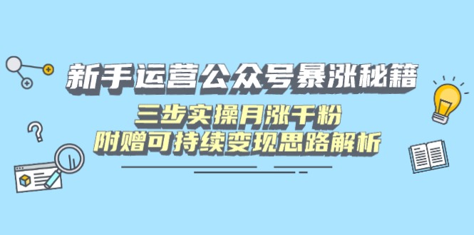 新手运营公众号暴涨秘籍，三步实操月涨千粉，附赠可持续变现思路解析-沐羽项目网