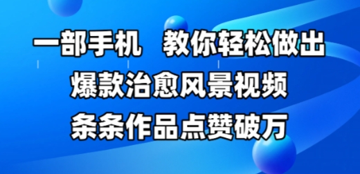 一部手机，教你轻松做出爆款治愈风景视频，条条作品点赞破W-沐羽项目网