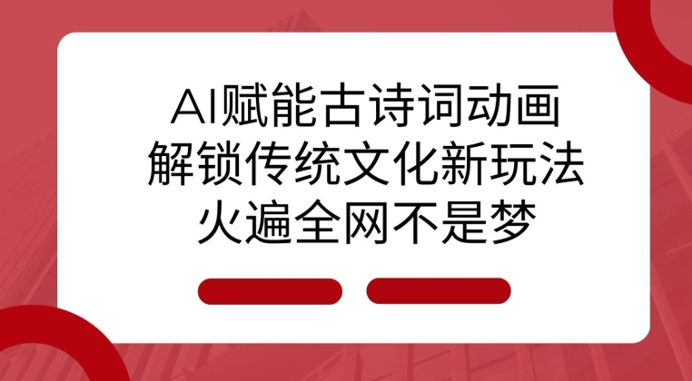 AI 赋能古诗词动画：解锁传统文化新玩法，火遍全网不是梦!-沐羽项目网