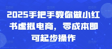 2025手把手教你做小红书虚拟电商，零成本即可起步操作-沐羽项目网
