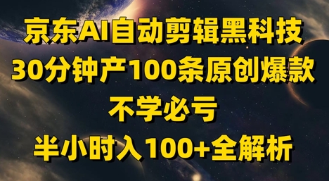 京东AI自动剪辑黑科技，30分钟产100条原创爆款，不学必亏！半小时入100+全解析-沐羽项目网