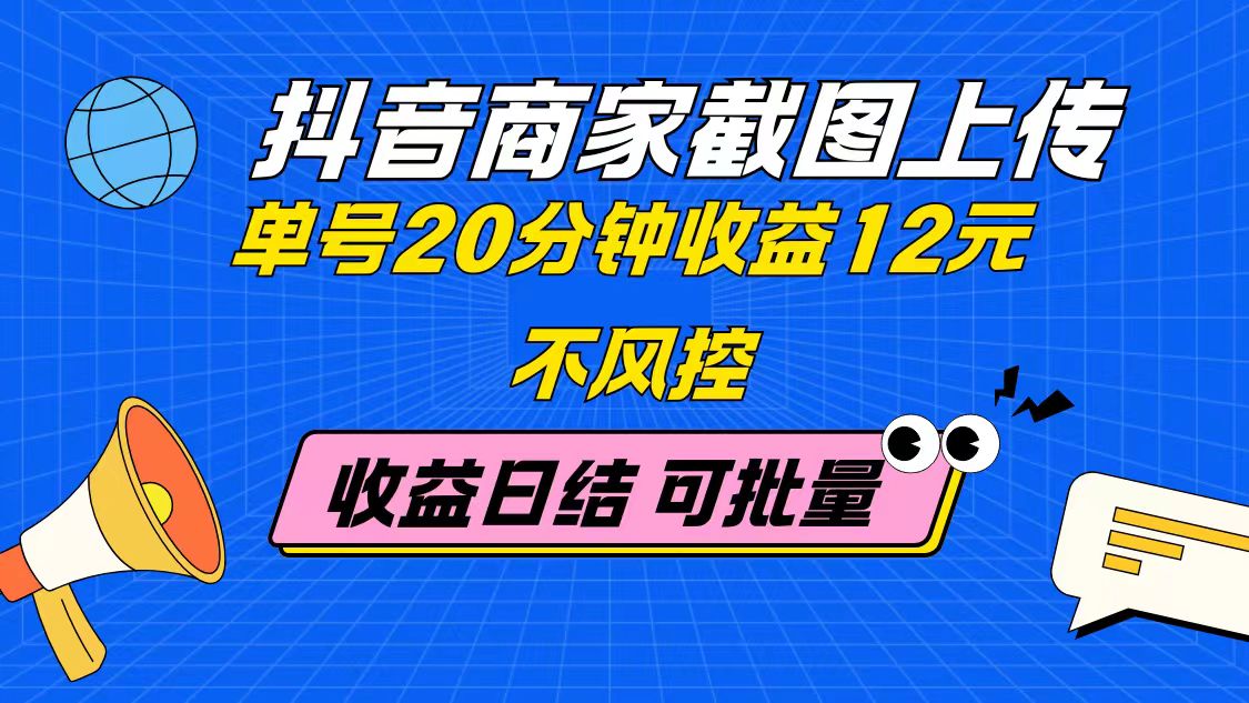 抖音商家截图上传 单号20分钟收益12元 不风控 批量无限做 收益日结-沐羽项目网