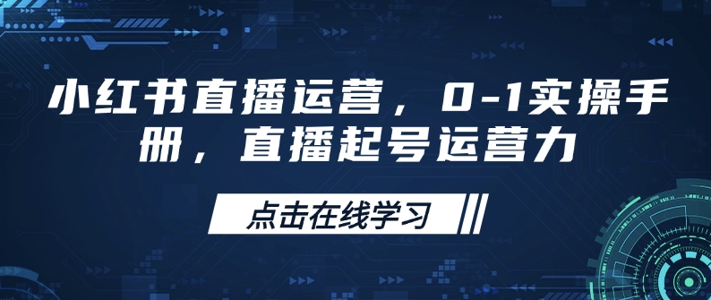小红书直播运营，0-1实操手册，直播起号运营力-沐羽项目网