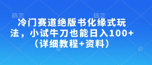 冷门赛道绝版书化缘式玩法，小试牛刀也能日入100+(详细教程+资料)-沐羽项目网