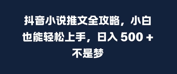 抖音小说推文全攻略，小白也能轻松上手，日入 5张+ 不是梦【揭秘】-沐羽项目网