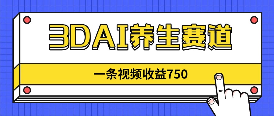 3DAI养生赛道，一条视频赚了750，新蓝海，目前做的人不多！-沐羽项目网