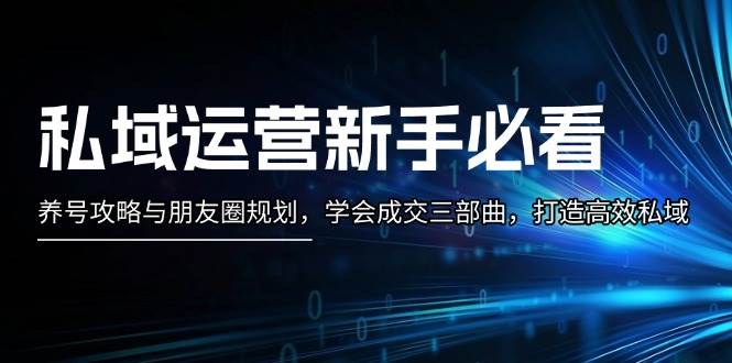 私域运营新手必看：养号攻略与朋友圈规划，学会成交三部曲，打造高效私域-沐羽项目网