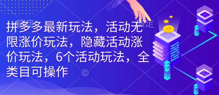 拼多多最新玩法，活动无限涨价玩法，隐藏活动涨价玩法，6个活动玩法，全类目可操作-沐羽项目网