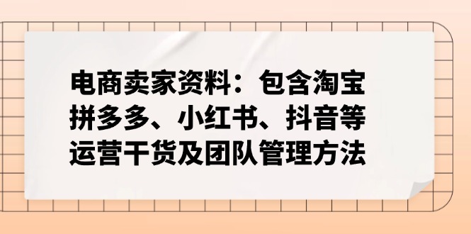 电商卖家资料：包含淘宝、拼多多、小红书、抖音等运营干货及团队管理方法-沐羽项目网