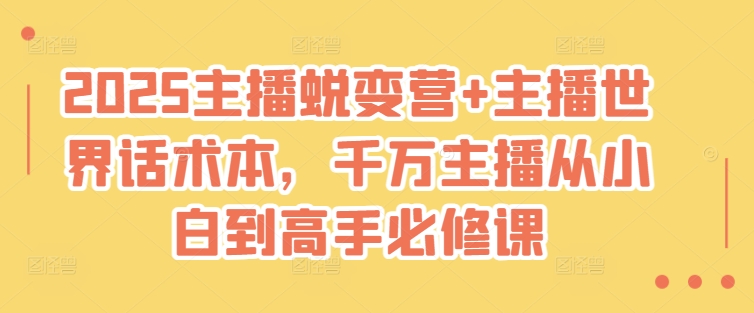 2025主播蜕变营+主播世界话术本，千万主播从小白到高手必修课-沐羽项目网