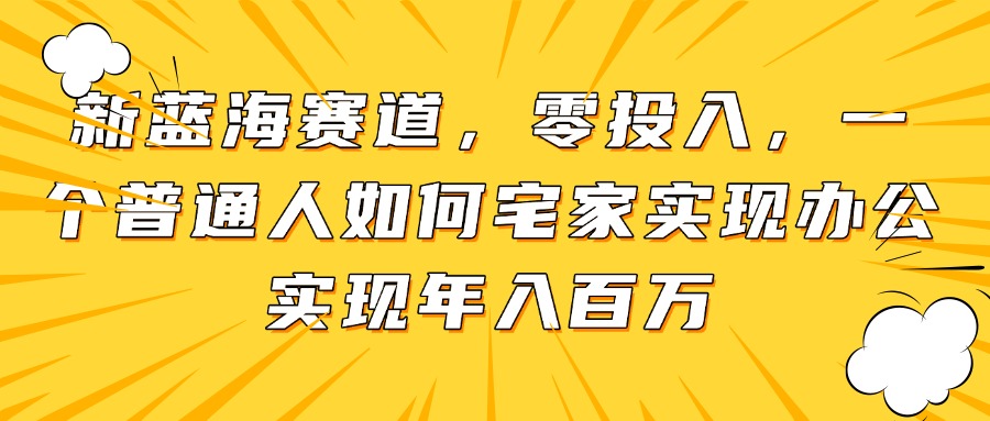 新蓝海赛道，零投入，一个普通人如何宅家办公实现年入百万-沐羽项目网