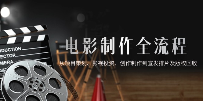 电影制作全流程，从项目策划、影视投资、创作制作到宣发排片及版权回收-沐羽项目网