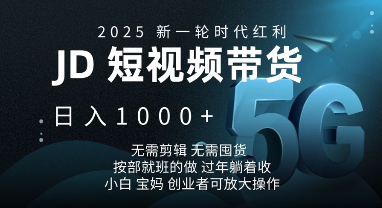 2025新一轮时代红利，JD短视频带货日入1k，无需剪辑，无需囤货，按部就班的做【揭秘】-沐羽项目网