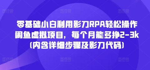 零基础小白利用影刀RPA轻松操作闲鱼虚拟项目，每个月能多挣2-3k(内含详细步骤及影刀代码)-沐羽项目网