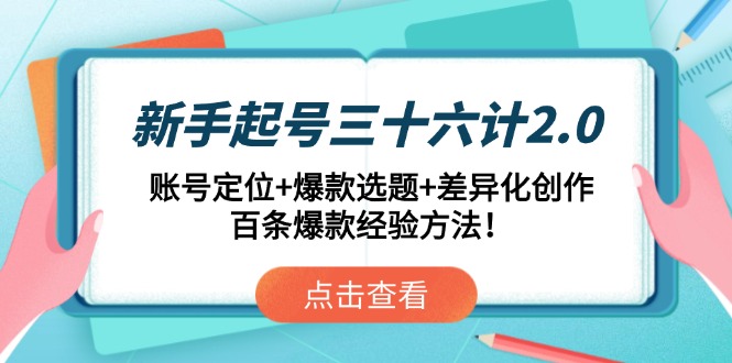新手起号三十六计2.0：账号定位+爆款选题+差异化创作，百条爆款经验方法！-沐羽项目网