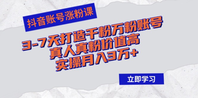 抖音账号涨粉课：3-7天打造千粉万粉账号，真人真粉价值高，实操月入3万+-沐羽项目网