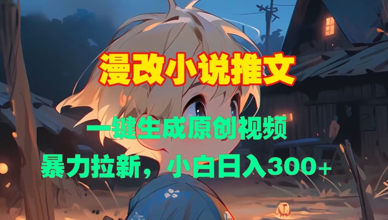 漫改小说推文，一键生成原创视频，暴力拉新，小白日入3张-沐羽项目网