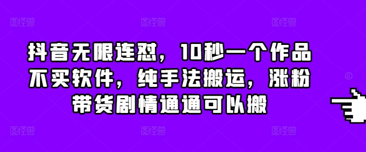 抖音无限连怼，10秒一个作品不买软件，纯手法搬运，涨粉带货剧情通通可以搬-沐羽项目网