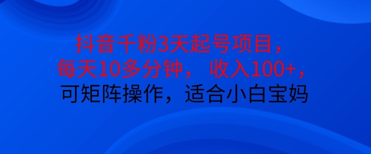 抖音干粉3天起号项目，每天10多分钟，收入100+，可矩阵操作，适合小白宝妈-沐羽项目网