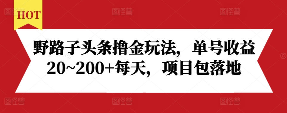 野路子头条撸金玩法，单号收益20~200+每天，项目包落地-沐羽项目网