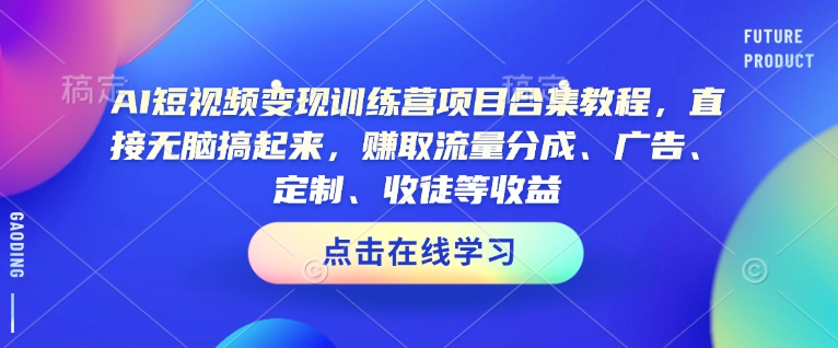 AI短视频变现训练营项目合集教程，直接无脑搞起来，赚取流量分成、广告、定制、收徒等收益-沐羽项目网