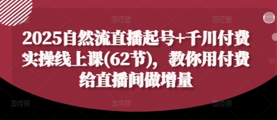 2025自然流直播起号+千川付费实操线上课(62节)，教你用付费给直播间做增量-沐羽项目网