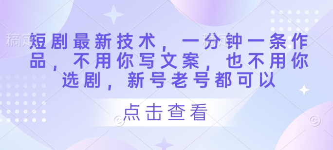 短剧最新技术，一分钟一条作品，不用你写文案，也不用你选剧，新号老号都可以-沐羽项目网