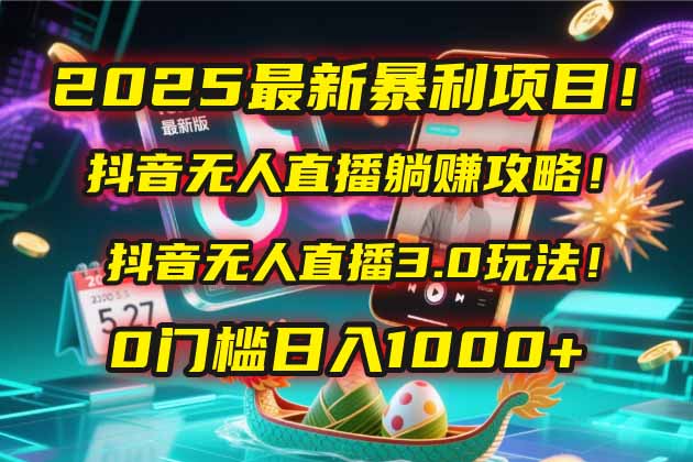 2025最新暴利项目！抖音无人直播躺赚攻略！抖音无人直播3.0玩法！0门槛…-沐羽项目网