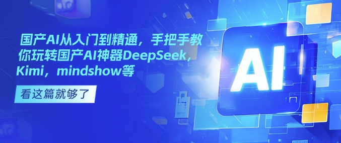 国产AI从入门到精通，手把手教你玩转国产AI神器DeepSeek，Kimi，mindshow等-沐羽项目网