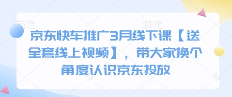 京东快车推广3月线下课【送全套线上视频】，带大家换个角度认识京东投放-沐羽项目网