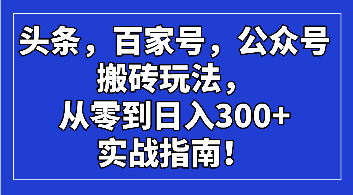 头条，百家号，公众号搬砖玩法，从零到日入300+的实战指南！-沐羽项目网
