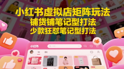小红书虚拟店矩阵玩法，铺货铺笔记型打法，少款狂怼笔记型打法-沐羽项目网