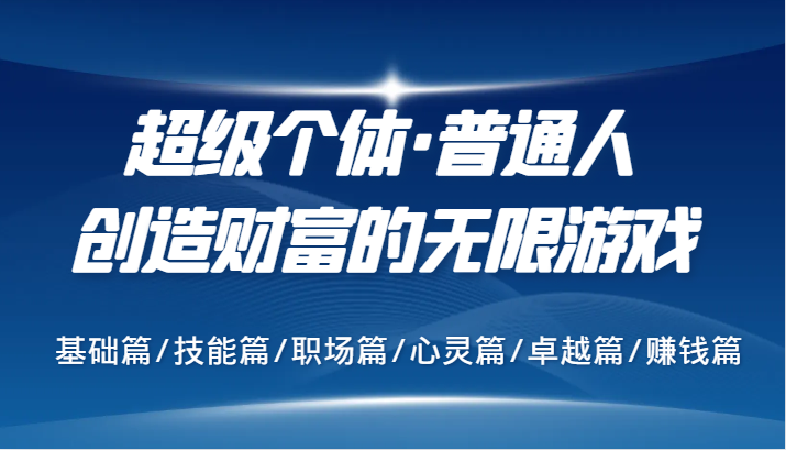 超级个体·普通人创造财富的无限游戏，基础篇/技能篇/职场篇/心灵篇/卓越篇/赚钱篇-沐羽项目网