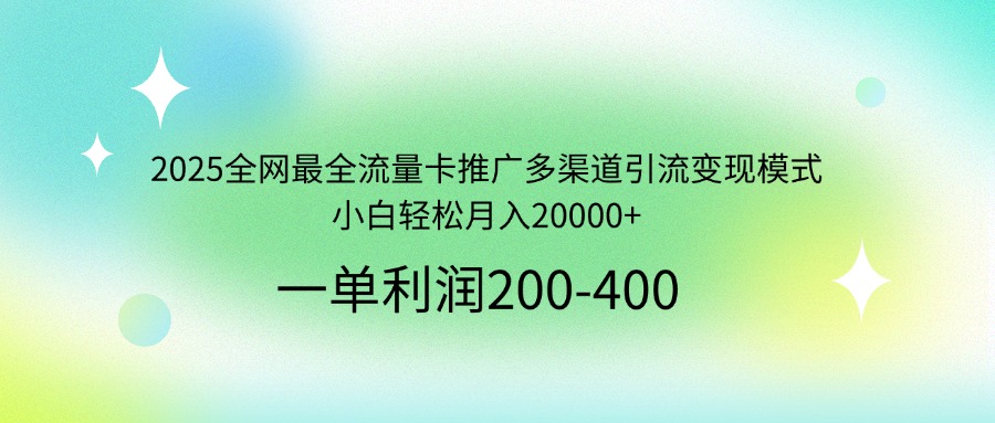 2025全网最全流量卡推广多渠道引流变现模式，小白轻松月入20000+-沐羽项目网