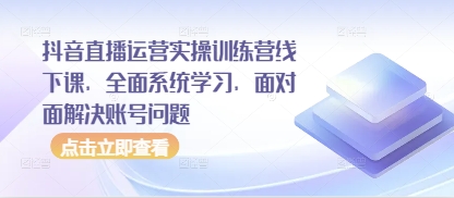 抖音直播运营实操训练营线下课，全面系统学习，面对面解决账号问题-沐羽项目网