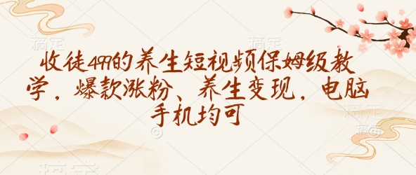 收徒499的养生短视频保姆级教学，爆款涨粉、养生变现，电脑手机均可-沐羽项目网