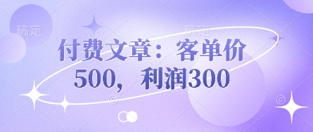 付费文章：客单价500，利润300-沐羽项目网