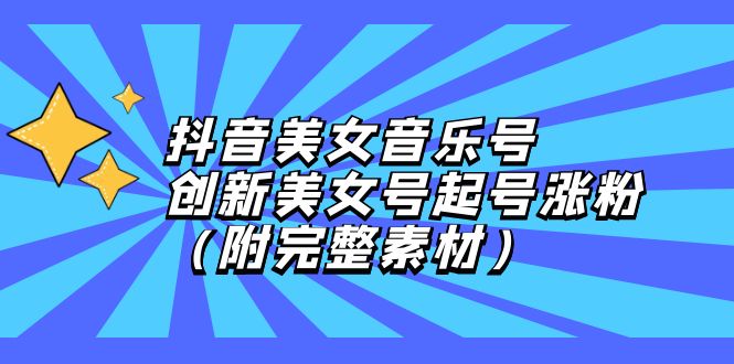抖音美女音乐号，创新美女号起号涨粉（附完整素材）-沐羽项目网