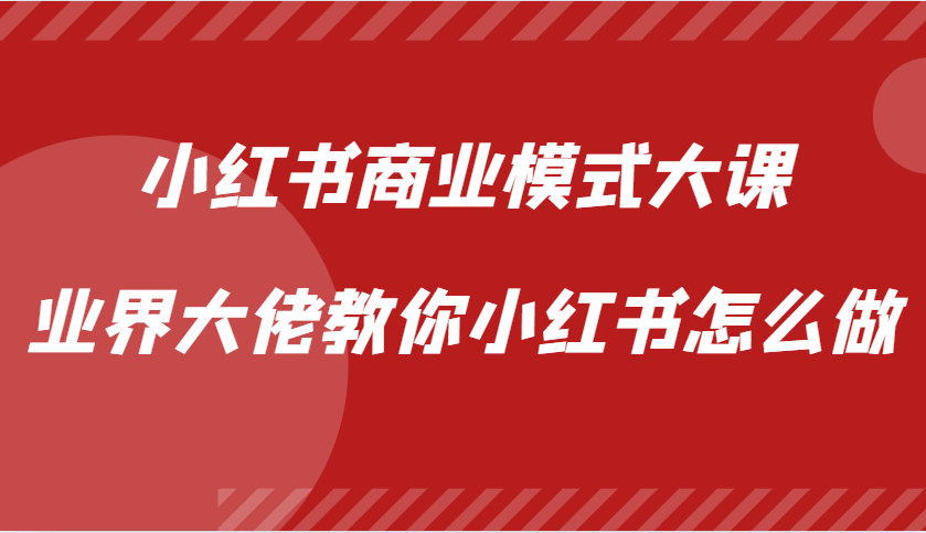 小红书商业模式大课，业界大佬教你小红书怎么做【视频课】-沐羽项目网