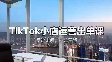 TikTok小店运营出单课，从开店选品、运营出单、发货回款，进行全流程讲解-沐羽项目网
