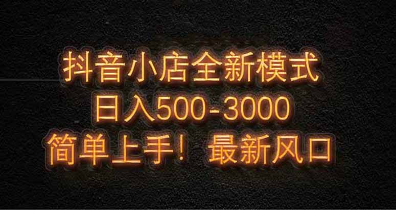 抖音小店全新模式 最新风口，日收入500-5000+！小白简单上手-沐羽项目网