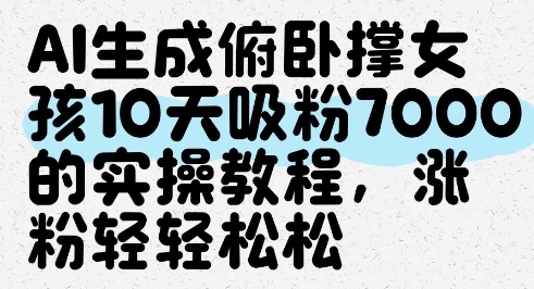 AI生成俯卧撑女孩，10天吸粉7000的实操教程，涨粉轻轻松松-沐羽项目网