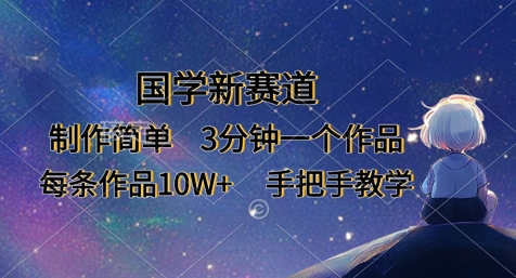 国学新赛道，制作简单，3分钟一个作品，每条作品10W+，手把手教学-沐羽项目网
