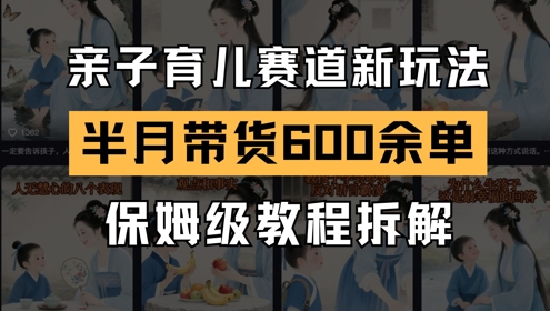 AI亲子育儿赛道新玩法，新号半个月带货600多单，保姆级教程拆解-沐羽项目网