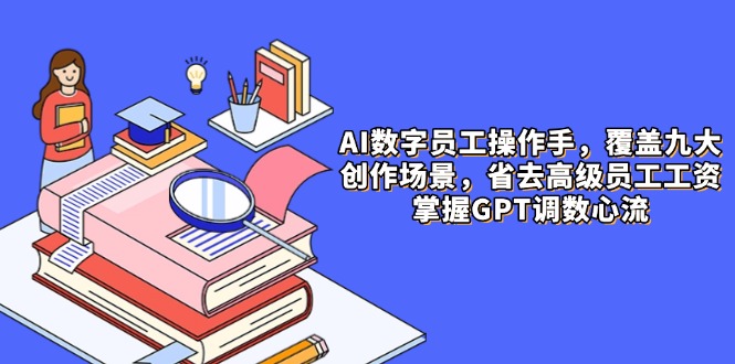 AI数字员工操作手，9大场景内容创作，省去高级员工工资，掌握GPT调数心流-沐羽项目网