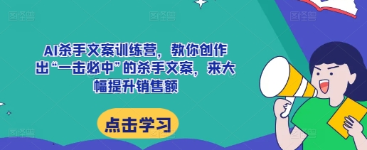 AI杀手文案训练营，教你创作出“一击必中”的杀手文案，来大幅提升销售额-沐羽项目网