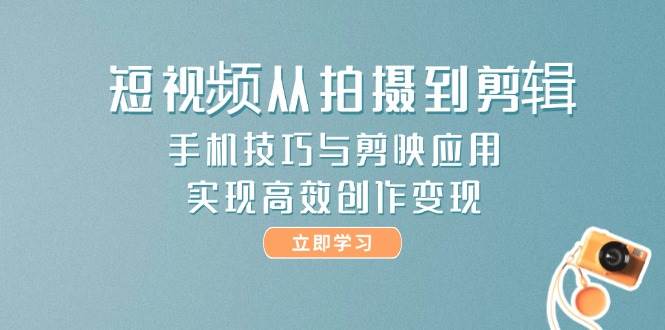 短视频从拍摄到剪辑，手机技巧与剪映应用，实现高效创作变现-沐羽项目网